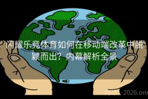 闪耀乐竞体育如何在移动端改革中脱颖而出？内幕解析全景