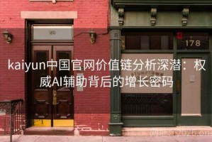 kaiyun中国官网价值链分析深潜：权威AI辅助背后的增长密码