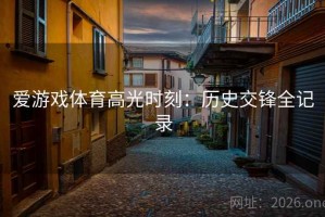 爱游戏体育高光时刻：历史交锋全记录