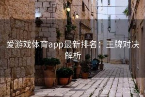 爱游戏体育app最新排名：王牌对决解析