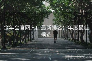 金年会官网入口最新排名：年度最佳候选
