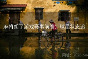 麻将胡了游戏赛事前瞻：球星状态追踪