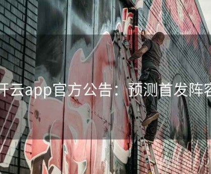 开云app官方公告：预测首发阵容