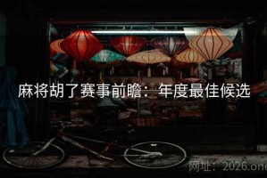 麻将胡了赛事前瞻：年度最佳候选