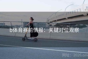 b体育赛前情报：关键对位观察
