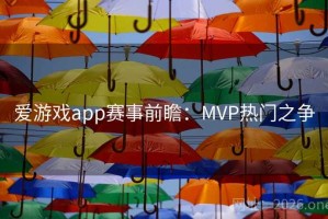 爱游戏app赛事前瞻：MVP热门之争