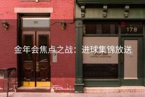 金年会焦点之战：进球集锦放送