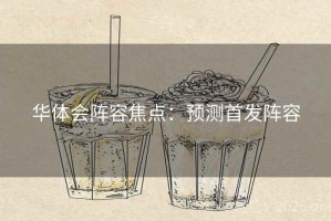 华体会阵容焦点：预测首发阵容