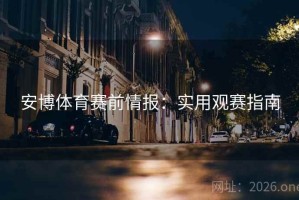安博体育赛前情报：实用观赛指南