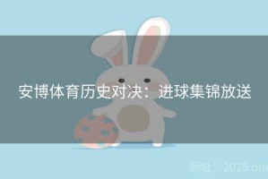 安博体育历史对决：进球集锦放送