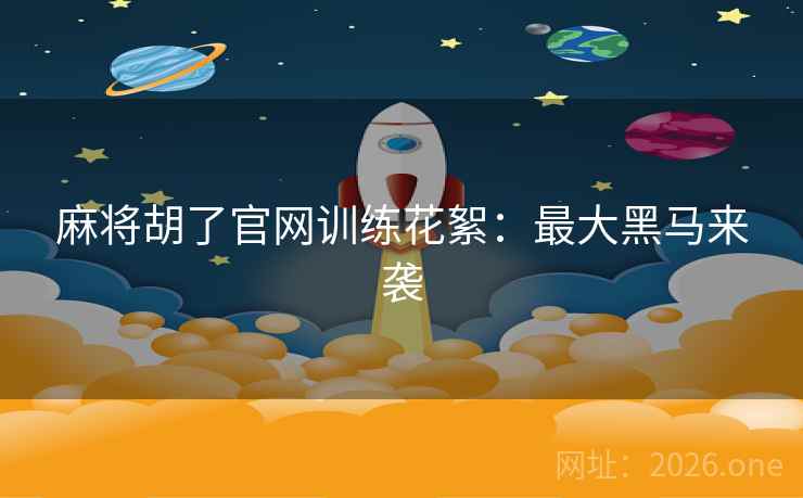 麻将胡了官网训练花絮：最大黑马来袭