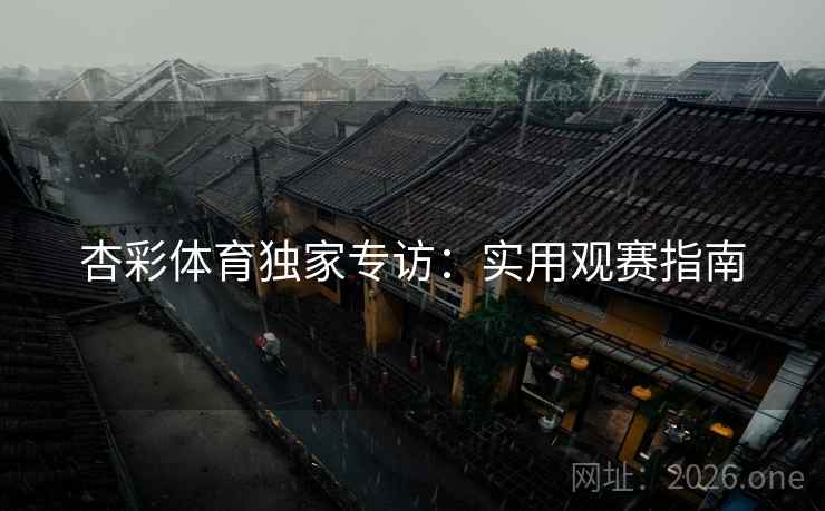 杏彩体育独家专访：实用观赛指南