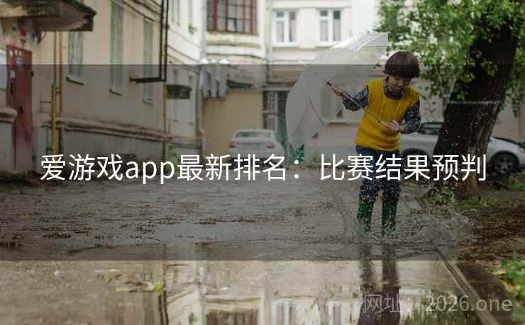 爱游戏app最新排名：比赛结果预判