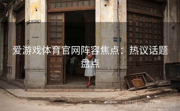 爱游戏体育官网阵容焦点：热议话题盘点
