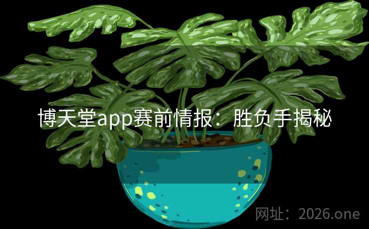 博天堂app赛前情报：胜负手揭秘