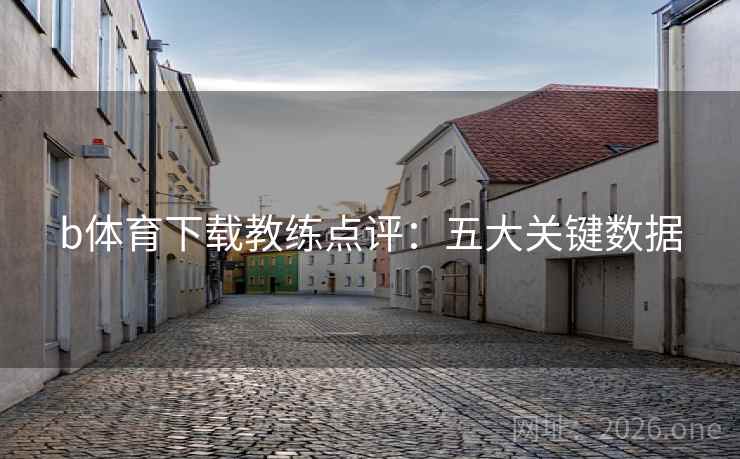 b体育下载教练点评：五大关键数据