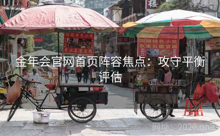 金年会官网首页阵容焦点：攻守平衡评估