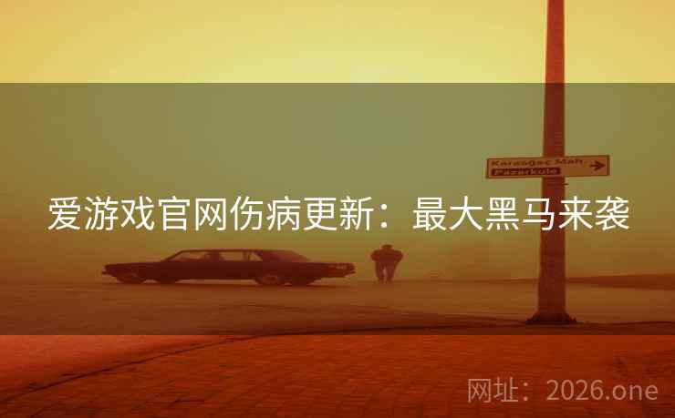 爱游戏官网伤病更新：最大黑马来袭