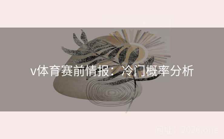 v体育赛前情报：冷门概率分析