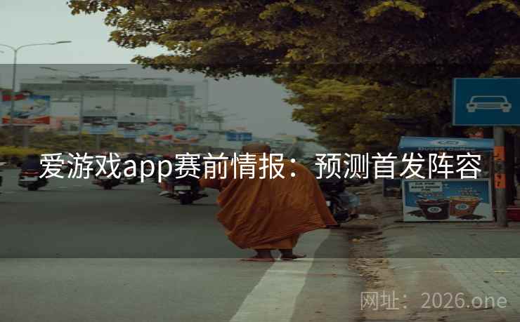 爱游戏app赛前情报：预测首发阵容