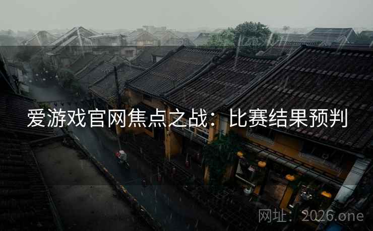 爱游戏官网焦点之战：比赛结果预判