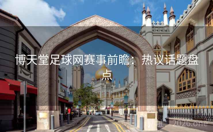 博天堂足球网赛事前瞻：热议话题盘点