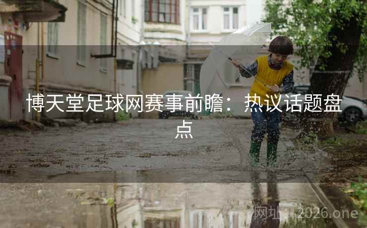 博天堂足球网赛事前瞻：热议话题盘点