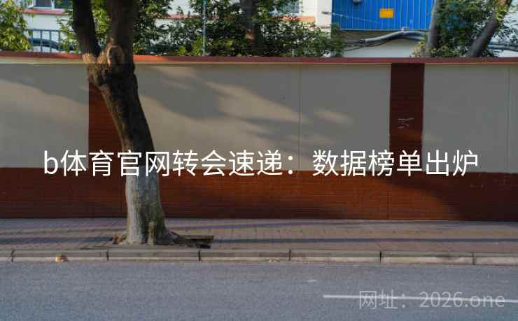 b体育官网转会速递：数据榜单出炉