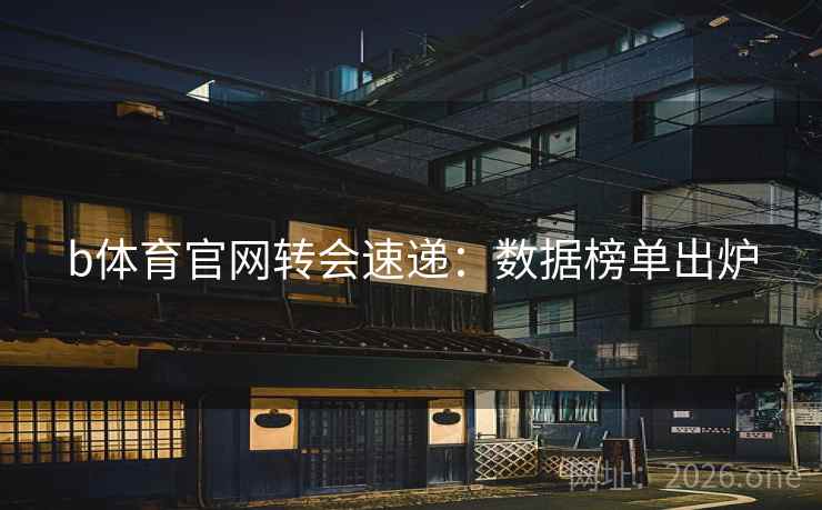 b体育官网转会速递：数据榜单出炉