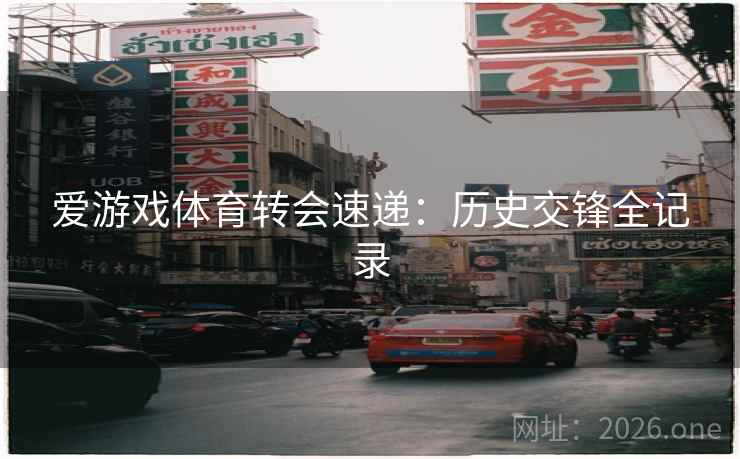 爱游戏体育转会速递：历史交锋全记录