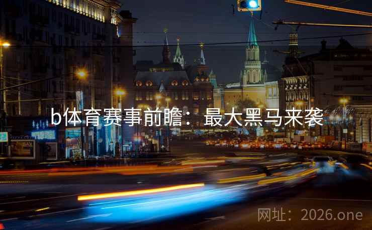 b体育赛事前瞻：最大黑马来袭
