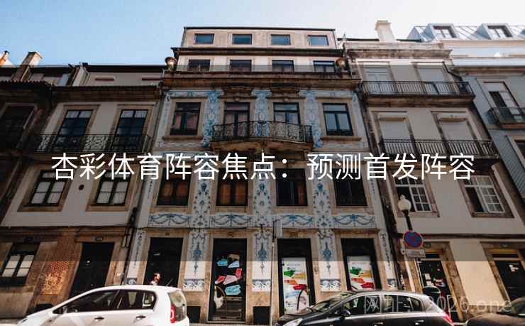 杏彩体育阵容焦点：预测首发阵容