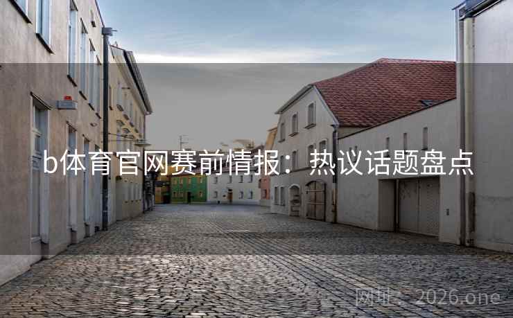 b体育官网赛前情报：热议话题盘点