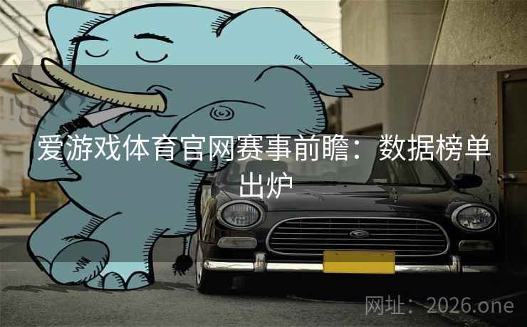 爱游戏体育官网赛事前瞻：数据榜单出炉