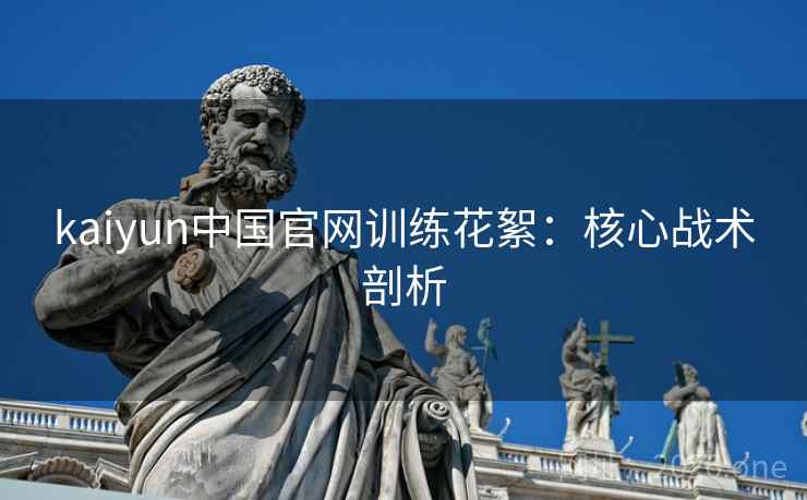 kaiyun中国官网训练花絮：核心战术剖析