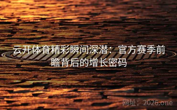 云开体育精彩瞬间深潜：官方赛季前瞻背后的增长密码