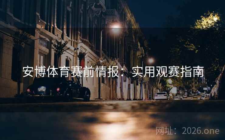 安博体育赛前情报：实用观赛指南
