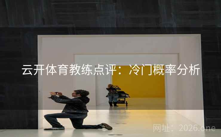 云开体育教练点评：冷门概率分析