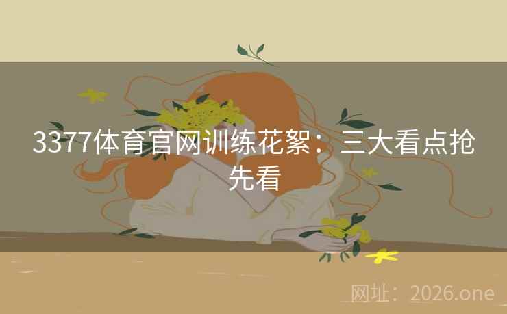 3377体育官网训练花絮：三大看点抢先看