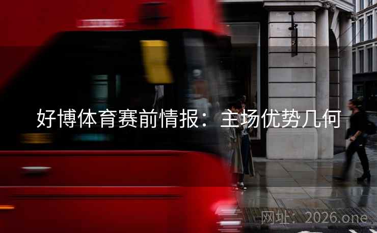 好博体育赛前情报：主场优势几何