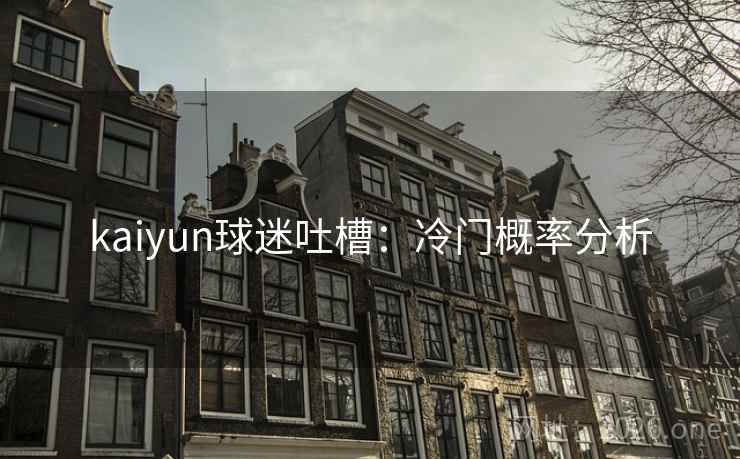 kaiyun球迷吐槽：冷门概率分析