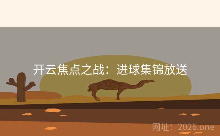 开云焦点之战：进球集锦放送