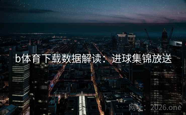 b体育下载数据解读：进球集锦放送
