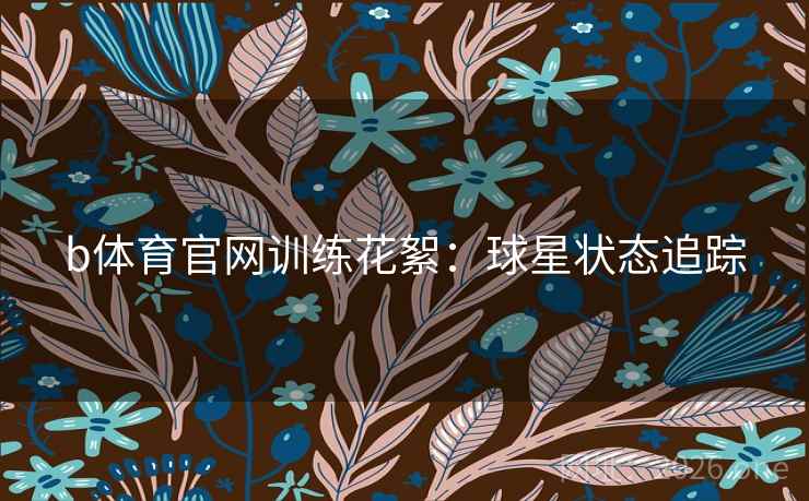 b体育官网训练花絮：球星状态追踪