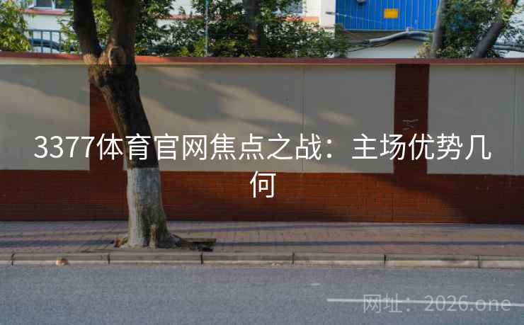 3377体育官网焦点之战：主场优势几何