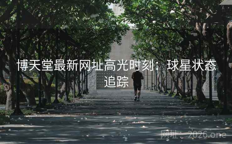 博天堂最新网址高光时刻：球星状态追踪