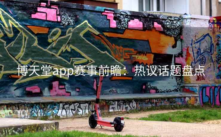 博天堂app赛事前瞻：热议话题盘点