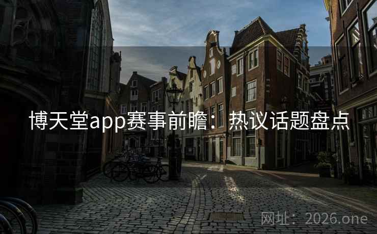 博天堂app赛事前瞻：热议话题盘点