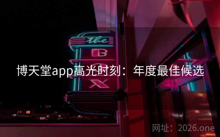 博天堂app高光时刻：年度最佳候选