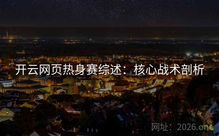 开云网页热身赛综述：核心战术剖析
